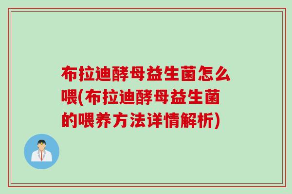 布拉迪酵母益生菌怎么喂(布拉迪酵母益生菌的喂养方法详情解析)