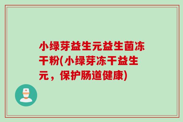 小绿芽益生元益生菌冻干粉(小绿芽冻干益生元,保护肠道健康) 小绿芽益生元益生菌冻干粉(小绿芽冻干益生元,保护肠道健康)