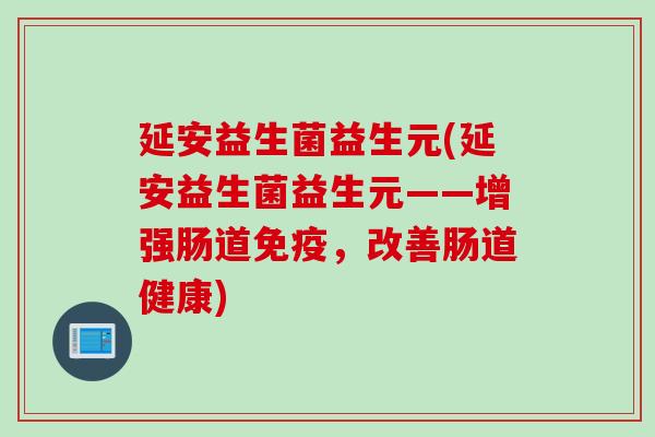 延安益生菌益生元(延安益生菌益生元——增强肠道，改善肠道健康)