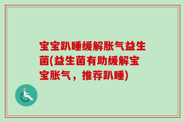 宝宝趴睡缓解益生菌(益生菌有助缓解宝宝,推荐趴睡) 宝宝趴睡缓解益生菌(益生菌有助缓解宝宝,推荐趴睡)