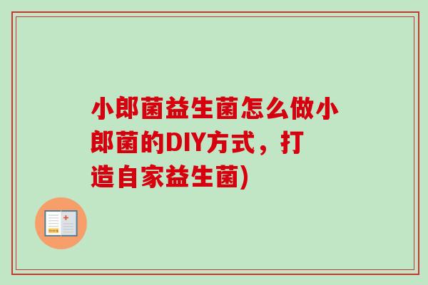 小郎菌益生菌怎么做小郎菌的DIY方式，打造自家益生菌)