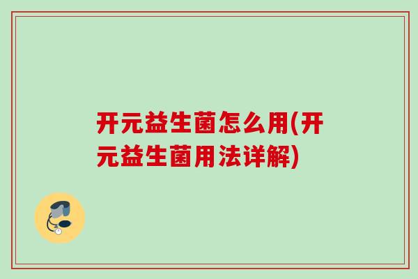 开元益生菌怎么用(开元益生菌用法详解)