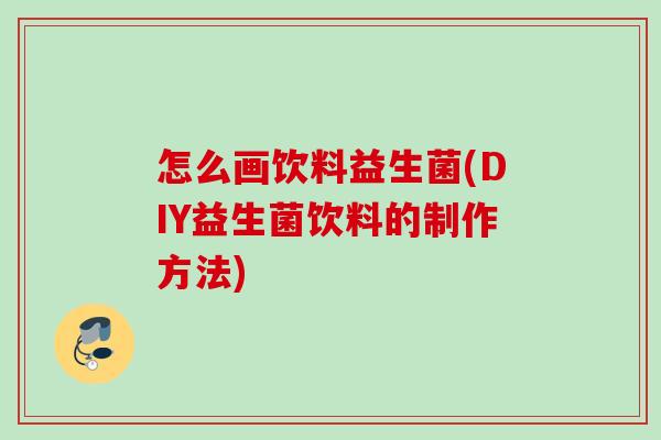 怎么画饮料益生菌(DIY益生菌饮料的制作方法)