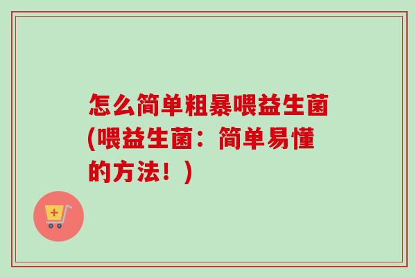 怎么简单粗暴喂益生菌(喂益生菌：简单易懂的方法！)