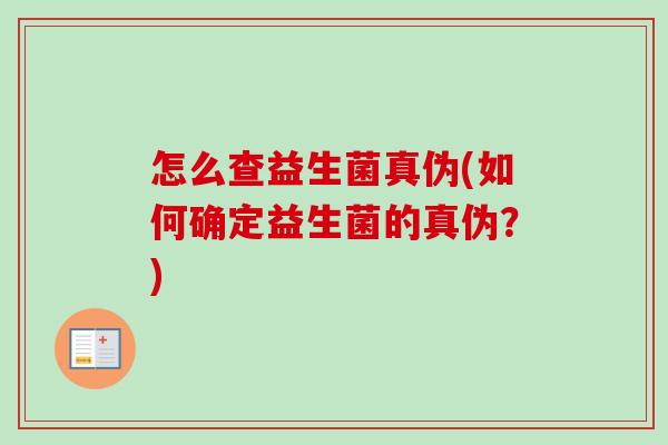 怎么查益生菌真伪(如何确定益生菌的真伪?) 怎么查益生菌真伪(如何确定益生菌的真伪?)