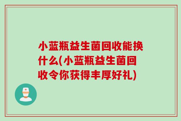 小蓝瓶益生菌回收能换什么(小蓝瓶益生菌回收令你获得丰厚好礼)