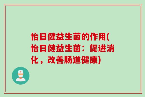 怡日健益生菌的作用(怡日健益生菌:促进消化,改善肠道健康) 怡日健益生菌的作用(怡日健益生菌:促进消化,改善肠道健康)