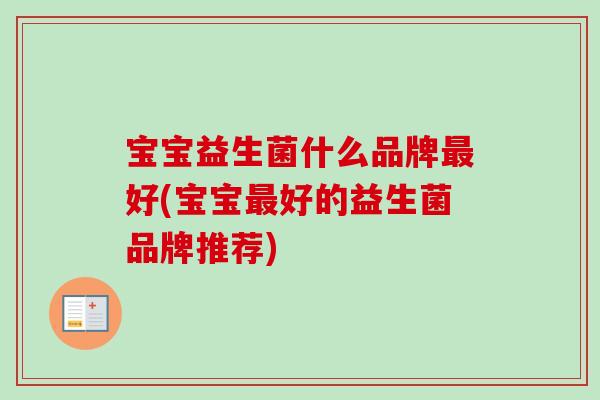 宝宝益生菌什么品牌好(宝宝好的益生菌品牌推荐) 宝宝益生菌什么品牌好(宝宝好的益生菌品牌推荐)