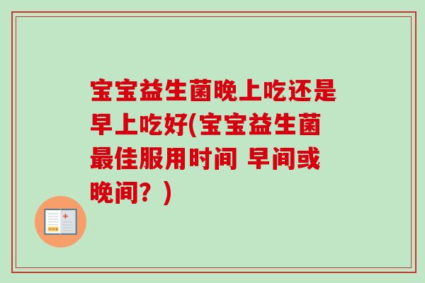 宝宝益生菌晚上吃还是早上吃好(宝宝益生菌佳服用时间 早间或晚间？)