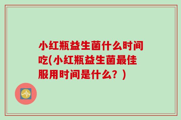 小红瓶益生菌什么时间吃(小红瓶益生菌佳服用时间是什么？)