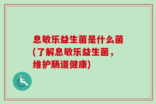 息敏乐益生菌是什么菌(了解息敏乐益生菌，维护肠道健康)