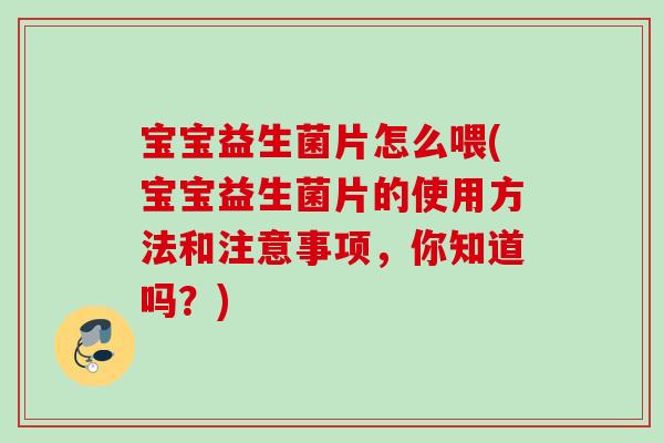 宝宝益生菌片怎么喂(宝宝益生菌片的使用方法和注意事项,你知道吗?) 宝宝益生菌片怎么喂(宝宝益生菌片的使用方法和注意事项,你知道吗?)