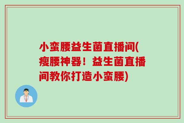 小蛮腰益生菌直播间(瘦腰神器！益生菌直播间教你打造小蛮腰)