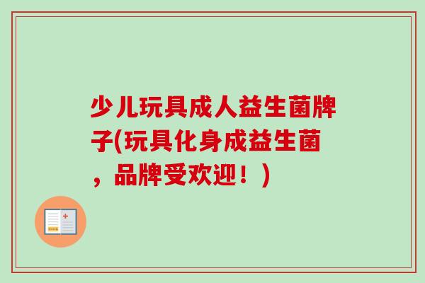 少儿玩具成人益生菌牌子(玩具化身成益生菌，品牌受欢迎！)