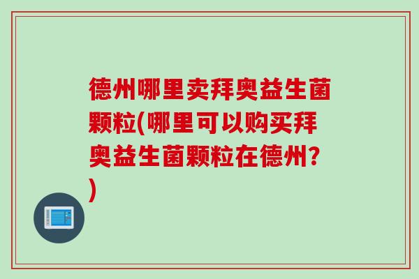 德州哪里卖拜奥益生菌颗粒(哪里可以购买拜奥益生菌颗粒在德州？)