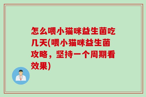 怎么喂小猫咪益生菌吃几天(喂小猫咪益生菌攻略，坚持一个周期看效果)