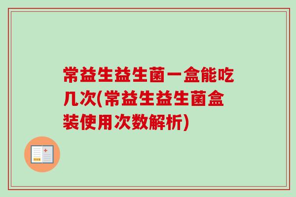 常益生益生菌一盒能吃几次(常益生益生菌盒装使用次数解析)