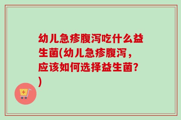 幼儿急疹吃什么益生菌(幼儿急疹，应该如何选择益生菌？)