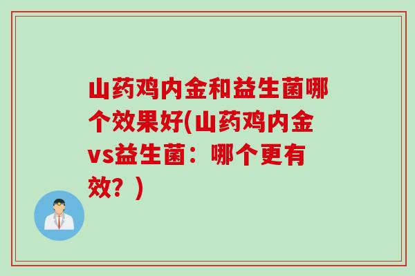 山药鸡内金和益生菌哪个效果好(山药鸡内金vs益生菌：哪个更有效？)