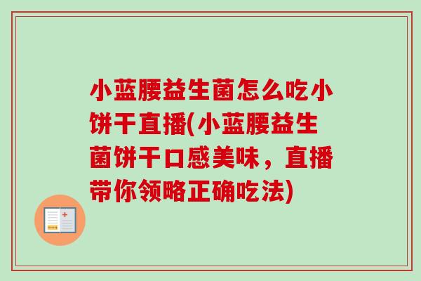 小蓝腰益生菌怎么吃小饼干直播(小蓝腰益生菌饼干口感美味，直播带你领略正确吃法)