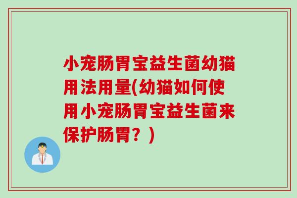 小宠肠胃宝益生菌幼猫用法用量(幼猫如何使用小宠肠胃宝益生菌来保护肠胃？)
