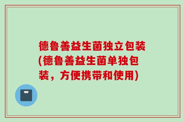 德鲁善益生菌独立包装(德鲁善益生菌单独包装,方便携带和使用) 德鲁善益生菌独立包装(德鲁善益生菌单独包装,方便携带和使用)