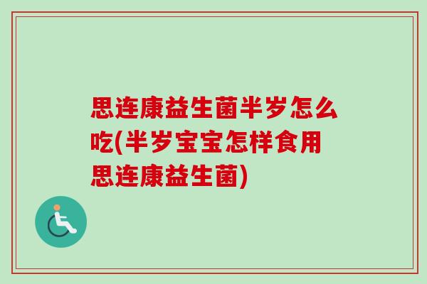 思连康益生菌半岁怎么吃(半岁宝宝怎样食用思连康益生菌) 思连康益生菌半岁怎么吃(半岁宝宝怎样食用思连康益生菌)