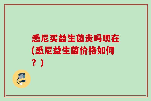 悉尼买益生菌贵吗现在(悉尼益生菌价格如何？)
