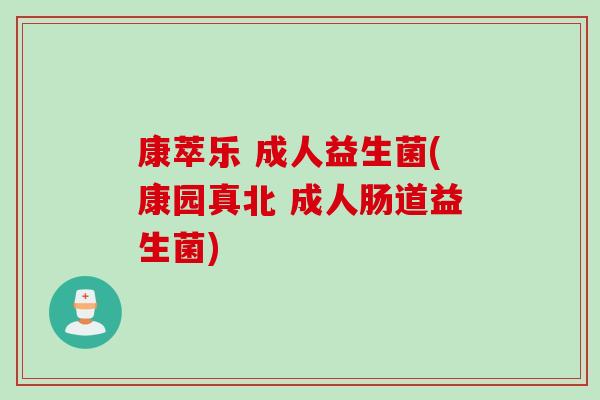 康萃乐 成人益生菌(康园真北 成人肠道益生菌) 康萃乐 成人益生菌(康园真北 成人肠道益生菌)
