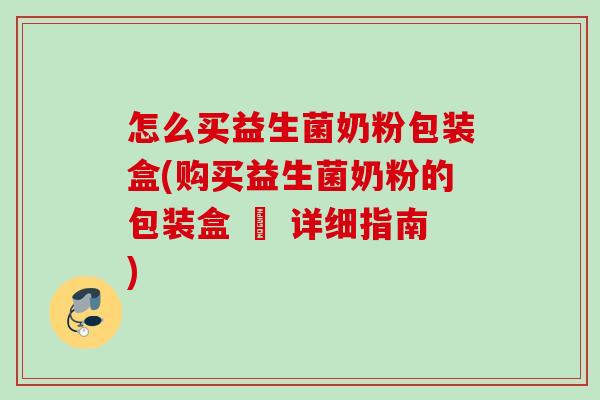 怎么买益生菌奶粉包装盒(购买益生菌奶粉的包装盒 – 详细指南)