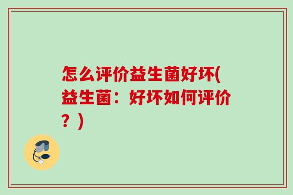 怎么评价益生菌好坏(益生菌：好坏如何评价？)