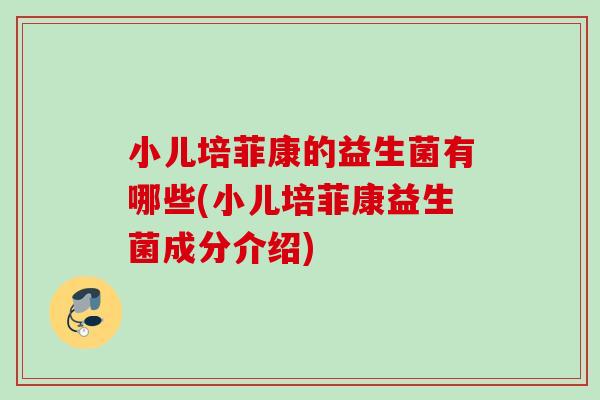 小儿培菲康的益生菌有哪些(小儿培菲康益生菌成分介绍)