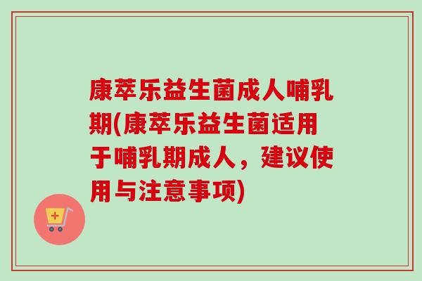 康萃乐益生菌成人哺乳期(康萃乐益生菌适用于哺乳期成人,建议使用与注意事项) 康萃乐益生菌成人哺乳期(康萃乐益生菌适用于哺乳期成人,建议使用与注意事项)