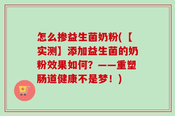 怎么掺益生菌奶粉(【实测】添加益生菌的奶粉效果如何?——重塑肠道健康不是梦!) 怎么掺益生菌奶粉(【实测】添加益生菌的奶粉效果如何?——重塑肠道健康不是梦!)