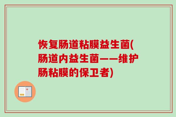 恢复肠道粘膜益生菌(肠道内益生菌——维护肠粘膜的保卫者) 恢复肠道粘膜益生菌(肠道内益生菌——维护肠粘膜的保卫者)