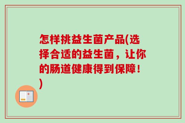 怎样挑益生菌产品(选择合适的益生菌，让你的肠道健康得到保障！)