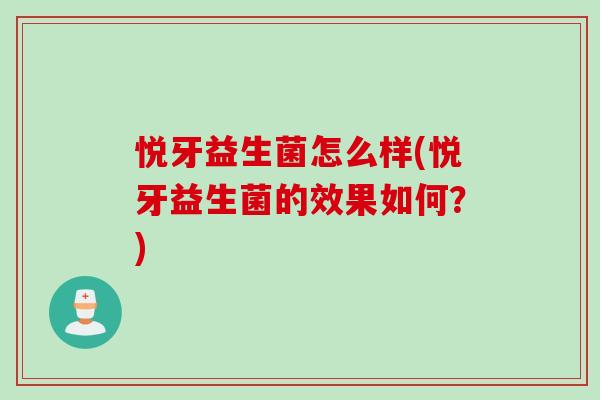 悦牙益生菌怎么样(悦牙益生菌的效果如何？)