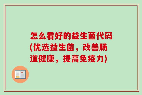 怎么看好的益生菌代码(优选益生菌，改善肠道健康，提高力)