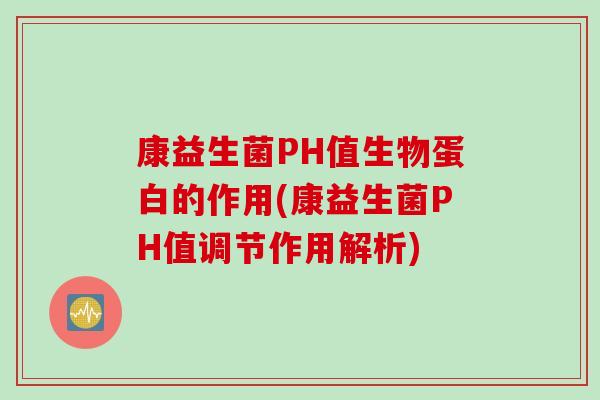 康益生菌PH值生物蛋白的作用(康益生菌PH值调节作用解析)