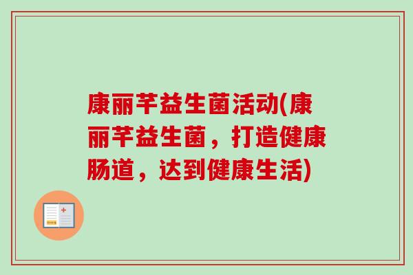 康丽芊益生菌活动(康丽芊益生菌，打造健康肠道，达到健康生活)