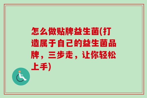 怎么做贴牌益生菌(打造属于自己的益生菌品牌,三步走,让你轻松上手) 怎么做贴牌益生菌(打造属于自己的益生菌品牌,三步走,让你轻松上手)
