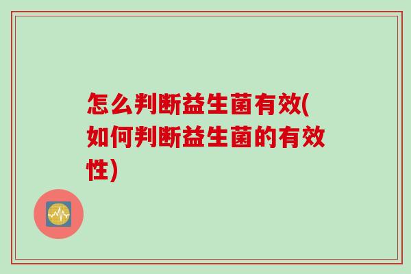 怎么判断益生菌有效(如何判断益生菌的有效性)