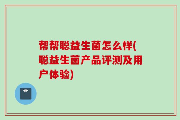 帮帮聪益生菌怎么样(聪益生菌产品评测及用户体验)