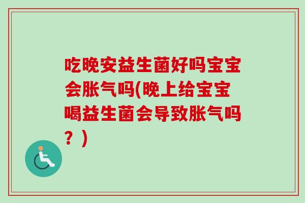 吃晚安益生菌好吗宝宝会吗(晚上给宝宝喝益生菌会导致吗？)