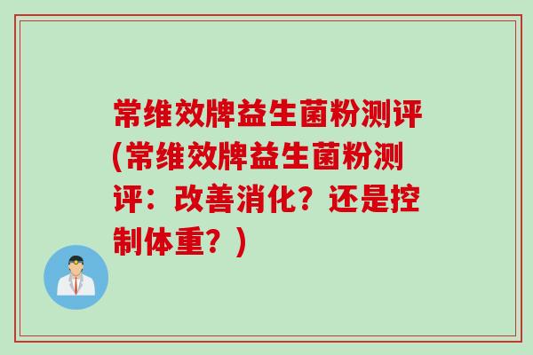 常维效牌益生菌粉测评(常维效牌益生菌粉测评：改善消化？还是控制体重？)