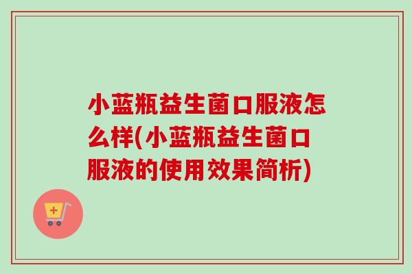 小蓝瓶益生菌口服液怎么样(小蓝瓶益生菌口服液的使用效果简析) 小蓝瓶益生菌口服液怎么样(小蓝瓶益生菌口服液的使用效果简析)