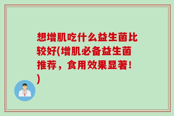 想增肌吃什么益生菌比较好(增肌必备益生菌推荐，食用效果显著！)