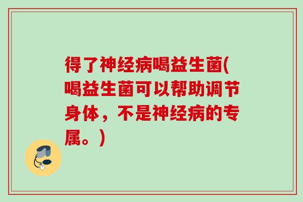 得了喝益生菌(喝益生菌可以帮助调节身体,不是的专属。) 得了喝益生菌(喝益生菌可以帮助调节身体,不是的专属。)