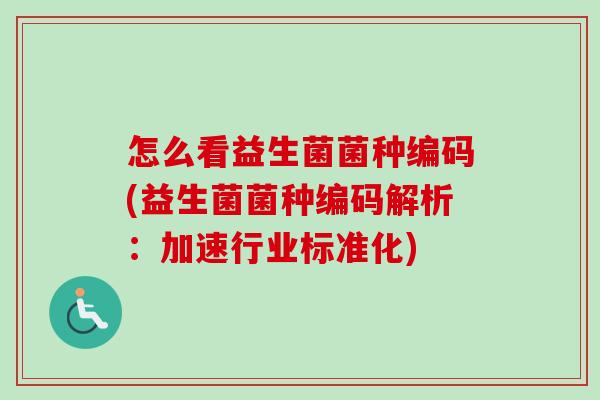 怎么看益生菌菌种编码(益生菌菌种编码解析:加速行业标准化) 怎么看益生菌菌种编码(益生菌菌种编码解析:加速行业标准化)