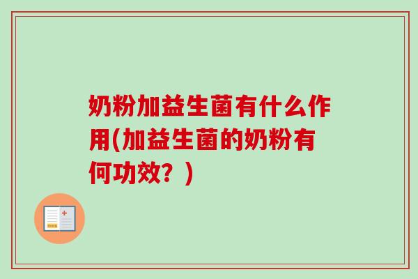 奶粉加益生菌有什么作用(加益生菌的奶粉有何功效？)